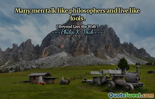 Many men talk like philosophers and live like fools.