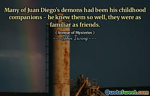 Many of Juan Diego's demons had been his childhood companions - he knew them so well, they were as familiar as friends.