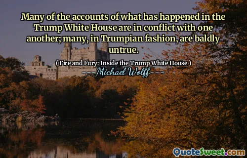 Many of the accounts of what has happened in the Trump White House are in conflict with one another; many, in Trumpian fashion, are baldly untrue.