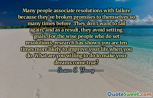 Many people associate resolutions with failure because they've broken promises to themselves so many times before. They don't want to fail again, and as a result, they avoid setting goals. For the wise people who do set resolutions, research has shown you are ten times more likely to improve your life when you do. What are you willing to do to make your dreams come true?