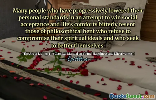 Many people who have progressively lowered their personal standards in an attempt to win social acceptance and life's comforts bitterly resent those of philosophical bent who refuse to compromise their spiritual ideals and who seek to better themselves.
