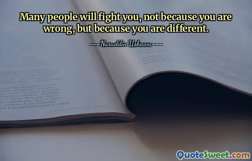 Many people will fight you, not because you are wrong, but because you are different.