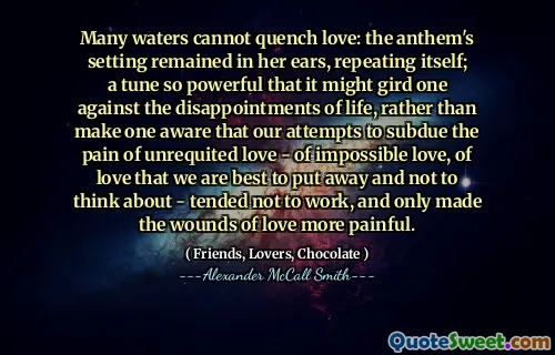 许多水无法扑灭爱情：国歌的环境仍然留在她的耳朵里，重复自己。一首如此强大的曲调，以至于它可能会违背生活的失望，而不是让一个人意识到我们试图征服单相爱的痛苦 - 不可能的爱，爱，我们最好把我们放弃而不是思考 - 倾向于不工作，只会使爱的伤口更加痛苦。