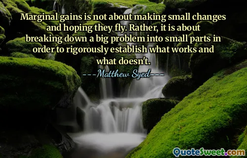 Marginal gains is not about making small changes and hoping they fly. Rather, it is about breaking down a big problem into small parts in order to rigorously establish what works and what doesn't.