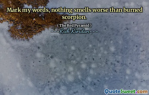 Mark my words, nothing smells worse than burned scorpion.