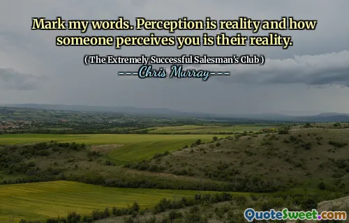 Markera mina ord. Perception är verklighet och hur någon uppfattar dig är deras verklighet.