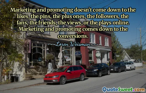 Marketing and promoting doesn't come down to the likes, the pins, the plus ones, the followers, the fans, the friends, the views, or the plays online. Marketing and promoting comes down to the conversions.