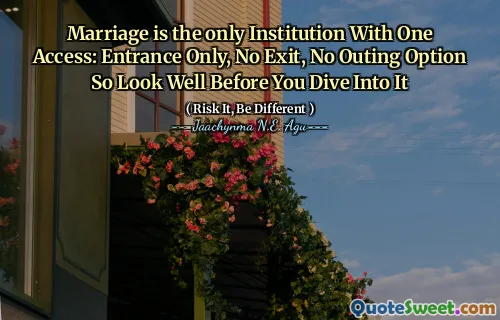 Marriage is the only Institution With One Access: Entrance Only, No Exit, No Outing Option So Look Well Before You Dive Into It