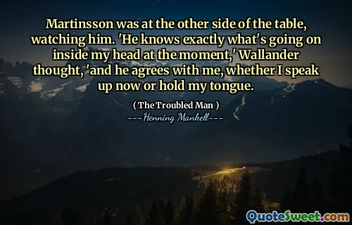 Martinsson was at the other side of the table, watching him. 'He knows exactly what's going on inside my head at the moment,' Wallander thought, 'and he agrees with me, whether I speak up now or hold my tongue.