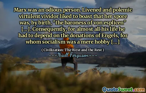 Marx was an odious person. Livened and polemic virtulent vividor liked to boast that her spore was, by birth, "the baroness of von esplicen" {...}. Consequently, for almost all his life he had to depend on the donations of Engels, for whom socialism was a mere hobby {...}