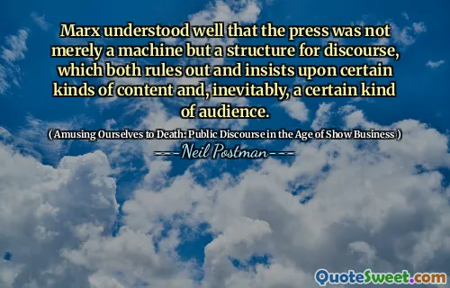 Marx understood well that the press was not merely a machine but a structure for discourse, which both rules out and insists upon certain kinds of content and, inevitably, a certain kind of audience.