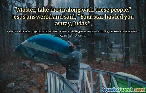 "Master, take me in along with these people." Jesus answered and said, "Your star has led you astray, Judas."