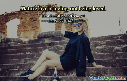 Mature love is loving, not being loved.