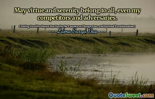 May virtue and serenity belong to all, even my competitors and adversaries.