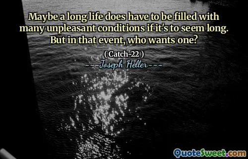 Может быть, долгая жизнь должна быть наполнена множеством неприятных условий, если это кажется долгой. Но в этом случае кто хочет один?
