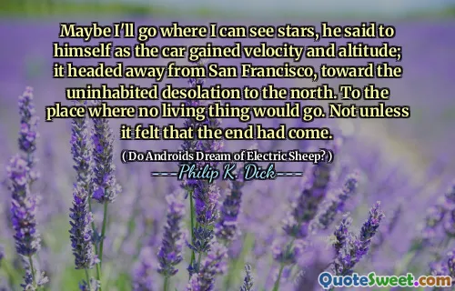 शायद मैं जाऊंगा जहां मैं सितारों को देख सकता हूं, उन्होंने खुद से कहा कि कार ने वेग और ऊंचाई प्राप्त की; यह सैन फ्रांसिस्को से दूर, उत्तर की ओर निर्जन वीरानी की ओर गया। उस जगह पर जहां कोई जीवित चीज नहीं जाएगी। तब तक नहीं जब तक कि यह महसूस न हो कि अंत आ गया था।