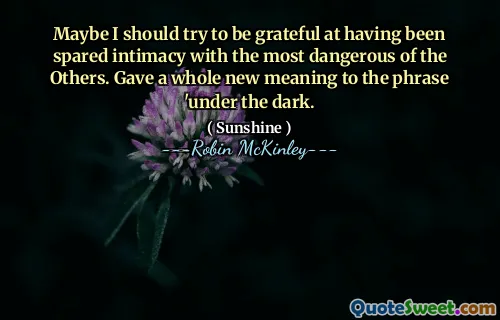 Maybe I should try to be grateful at having been spared intimacy with the most dangerous of the Others. Gave a whole new meaning to the phrase 'under the dark.