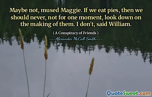 也许不是，玛姬沉思。如果我们吃馅饼，那么我们就永远不要看一会儿，看不起它们的制作。我不是，威廉说。