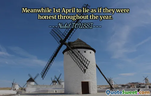 Meanwhile 1st April to lie as if they were honest throughout the year.