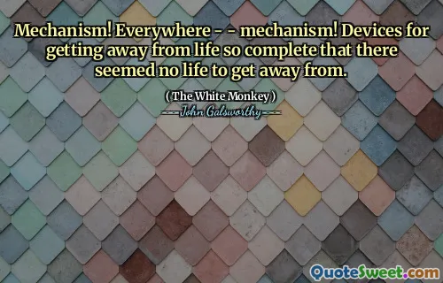 Mechanism! Everywhere - - mechanism! Devices for getting away from life so complete that there seemed no life to get away from.
