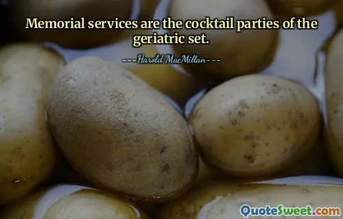 Memorial services are the cocktail parties of the geriatric set.