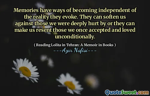 Memories have ways of becoming independent of the reality they evoke. They can soften us against those we were deeply hurt by or they can make us resent those we once accepted and loved unconditionally.