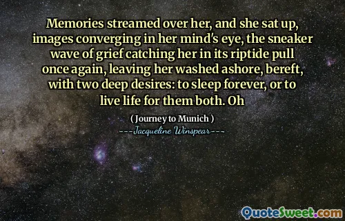 Memories streamed over her, and she sat up, images converging in her mind's eye, the sneaker wave of grief catching her in its riptide pull once again, leaving her washed ashore, bereft, with two deep desires: to sleep forever, or to live life for them both. Oh