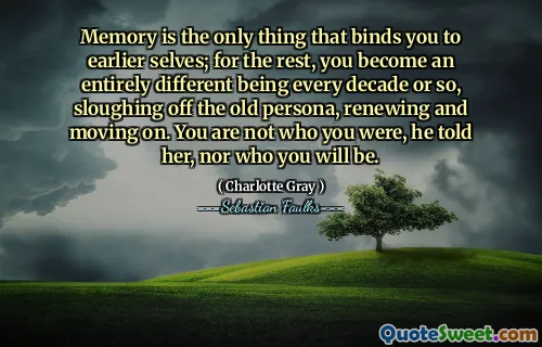 记忆是将您与早期自我联系在一起的唯一一件事。在其余的情况下，每十年左右，您都会变得完全不同，从旧角色上脱落，更新和继续前进。他告诉她，你不是你是谁，也不是你是谁。