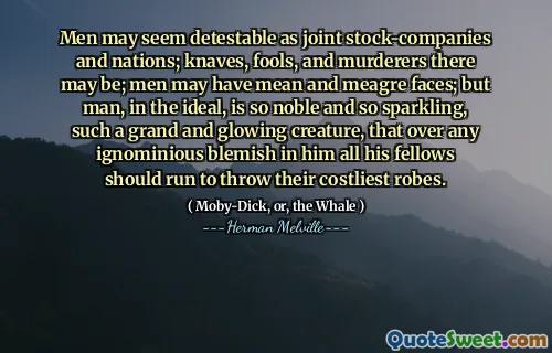 Män kan verka avskyvärda som gemensamma aktier och nationer; Knaves, dårar och mördare som det kan finnas; Män kan ha medelvärda och magra ansikten; Men människan, i idealet, är så ädla och så glittrande, en så stor och glödande varelse, att över alla otydliga fläckar i honom bör alla hans kamrater springa för att kasta sina dyraste kläder.