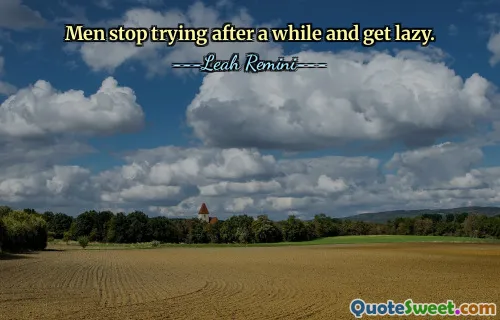 Men stop trying after a while and get lazy.