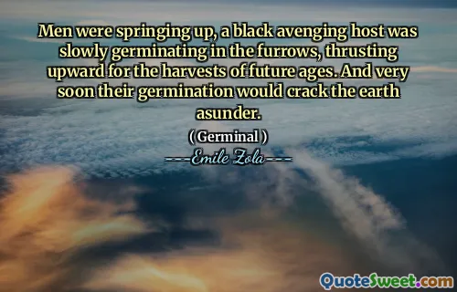 Men were springing up, a black avenging host was slowly germinating in the furrows, thrusting upward for the harvests of future ages. And very soon their germination would crack the earth asunder.