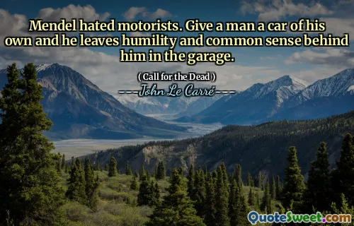 Mendel hated motorists. Give a man a car of his own and he leaves humility and common sense behind him in the garage.