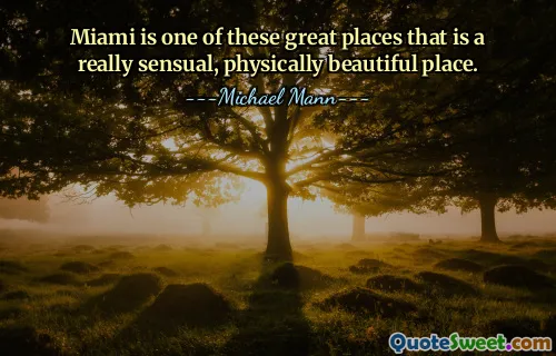 Miami is one of these great places that is a really sensual, physically beautiful place.
