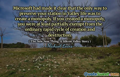 Microsoft had made it clear that the only way to preserve your station in Valley life was to create a monopoly. If you created a monopoly, you were at least partially exempt from the ordinary rapid cycle of creation and destruction.
