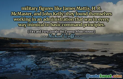 military figures like James Mattis, H. R. McMaster, and John Kelly: they found themselves working in an administration that was in every way inimical to basic command principles.