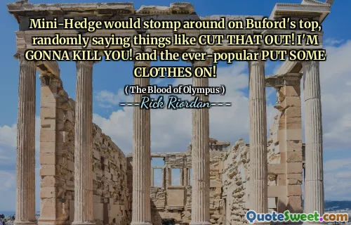 Mini-Hedge would stomp around on Buford's top, randomly saying things like CUT THAT OUT! I'M GONNA KILL YOU! and the ever-popular PUT SOME CLOTHES ON!