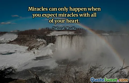 Miracles can only happen when you expect miracles with all of your heart.