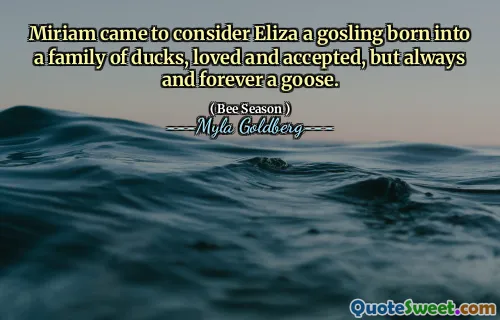 Miriam came to consider Eliza a gosling born into a family of ducks, loved and accepted, but always and forever a goose.
