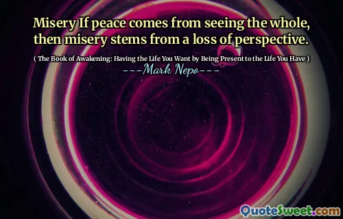 Miseria Se la pace viene dal vedere il tutto, allora la miseria deriva da una perdita di prospettiva.
