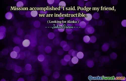 Mission accomplished' I said. Pudge my friend, we are indestructible.