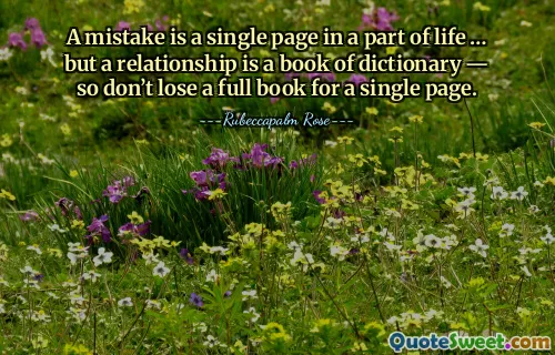A mistake is a single page in a part of life … but a relationship is a book of dictionary — so don’t lose a full book for a single page.