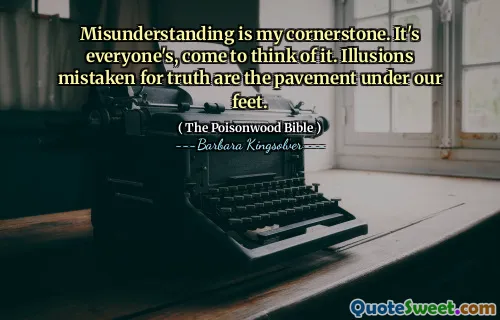 Missförståelse är min hörnsten. Det är allas, kom att tänka på det. Illusioner som är felaktiga för sanningen är trottoaren under våra fötter.