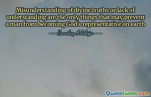 Misunderstanding of divine truths or lack of understanding are the only things that may prevent a man from becoming God's representative on earth