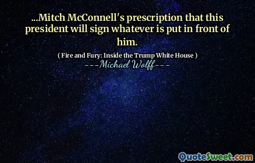 ...Mitch McConnell's prescription that this president will sign whatever is put in front of him.