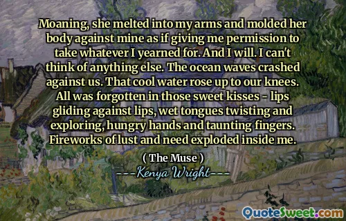Moaning, she melted into my arms and molded her body against mine as if giving me permission to take whatever I yearned for. And I will. I can't think of anything else. The ocean waves crashed against us. That cool water rose up to our knees. All was forgotten in those sweet kisses - lips gliding against lips, wet tongues twisting and exploring, hungry hands and taunting fingers. Fireworks of lust and need exploded inside me.