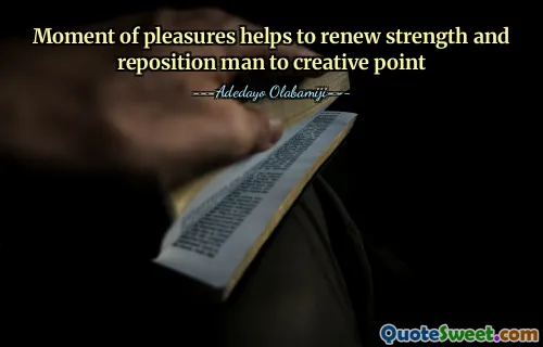 Moment of pleasures helps to renew strength and reposition man to creative point