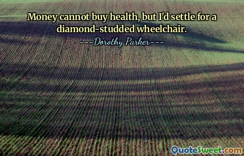 Money cannot buy health, but I'd settle for a diamond-studded wheelchair.