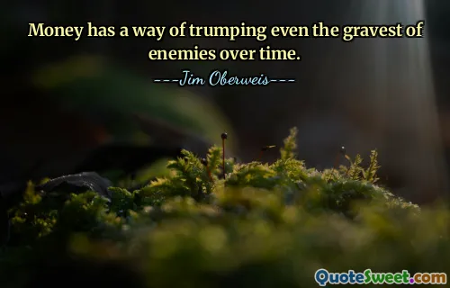 Money has a way of trumping even the gravest of enemies over time.
