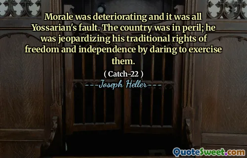 Moralen ble dårligere, og det hele var Yossarian sin feil. Landet var i fare; Han satte sine tradisjonelle rettigheter til frihet og uavhengighet i fare ved å våge å utøve dem.