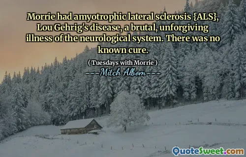 莫里患有肌萎缩性的侧索硬化症{ALS}，Lou Gehrig病，一种神经系统的残酷，无情的疾病。没有已知的治愈方法。